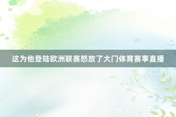 这为他登陆欧洲联赛怒放了大门体育赛事直播