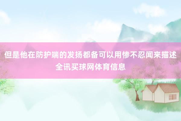 但是他在防护端的发扬都备可以用惨不忍闻来描述全讯买球网体育信息