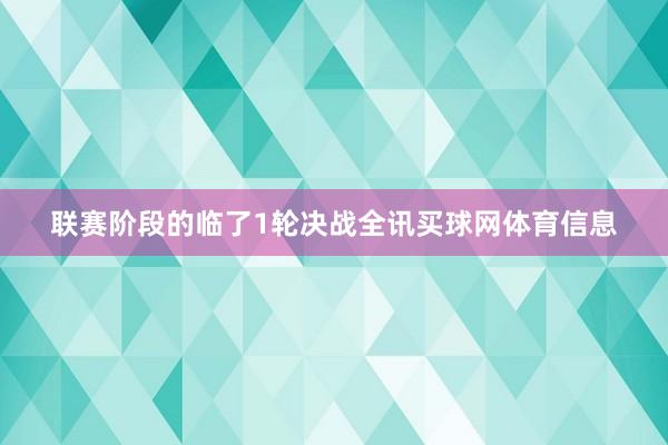 联赛阶段的临了1轮决战全讯买球网体育信息