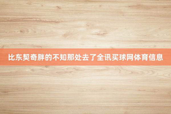 比东契奇胖的不知那处去了全讯买球网体育信息