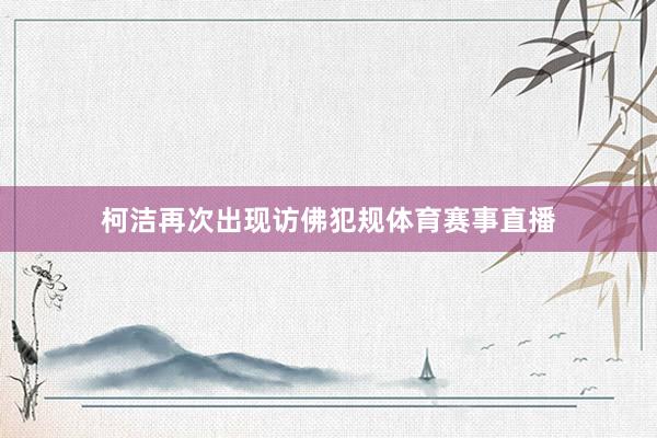 柯洁再次出现访佛犯规体育赛事直播