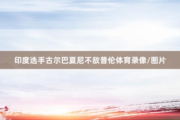 印度选手古尔巴夏尼不敌普伦体育录像/图片