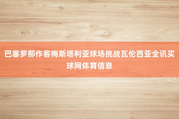 巴塞罗那作客梅斯塔利亚球场挑战瓦伦西亚全讯买球网体育信息