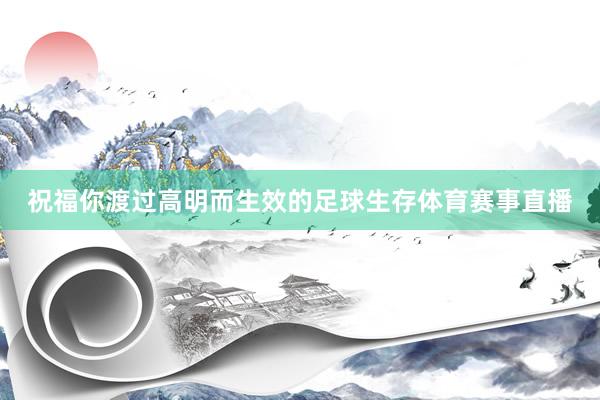 祝福你渡过高明而生效的足球生存体育赛事直播
