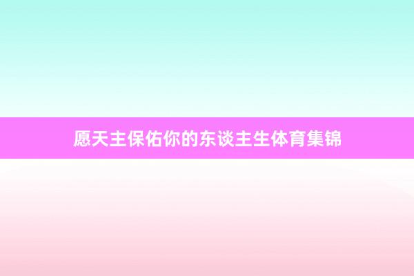 愿天主保佑你的东谈主生体育集锦