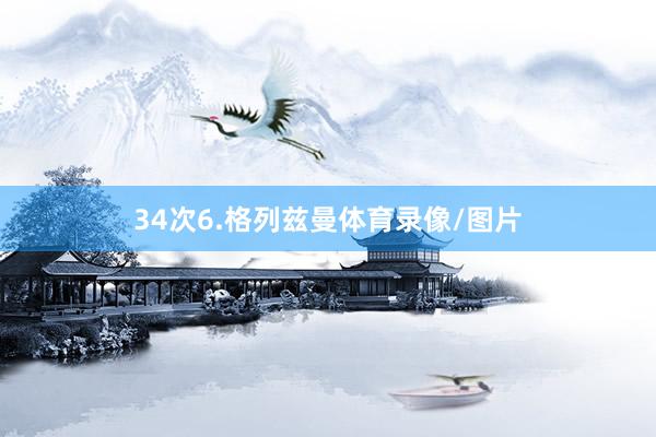 34次　　6.格列兹曼体育录像/图片