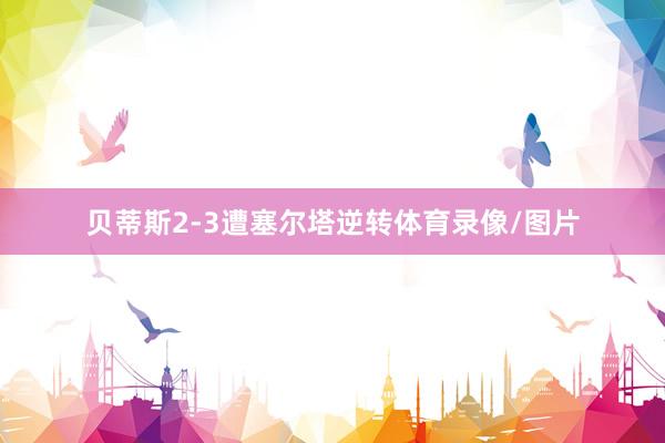 贝蒂斯2-3遭塞尔塔逆转体育录像/图片