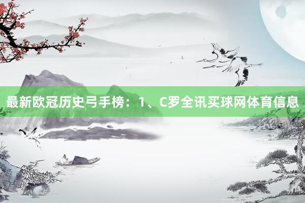 最新欧冠历史弓手榜：1、C罗全讯买球网体育信息
