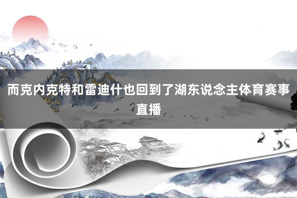 而克内克特和雷迪什也回到了湖东说念主体育赛事直播