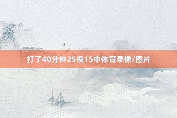 打了40分钟25投15中体育录像/图片