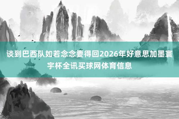 谈到巴西队如若念念要得回2026年好意思加墨寰宇杯全讯买球网体育信息