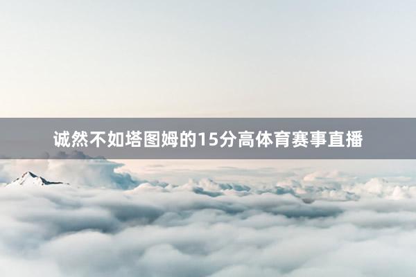 诚然不如塔图姆的15分高体育赛事直播