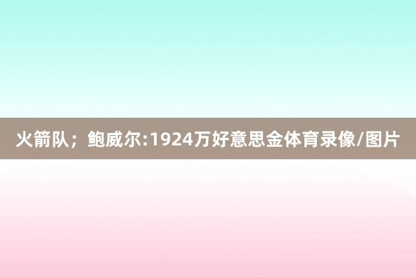 火箭队；鲍威尔:1924万好意思金体育录像/图片