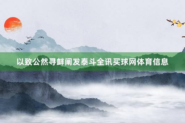 以致公然寻衅阐发泰斗全讯买球网体育信息