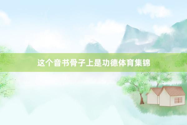这个音书骨子上是功德体育集锦