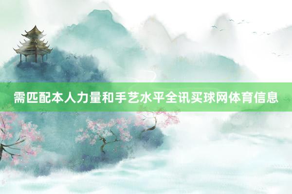 需匹配本人力量和手艺水平全讯买球网体育信息