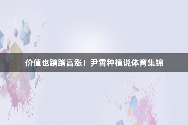 价值也蹭蹭高涨！尹霄种植说体育集锦