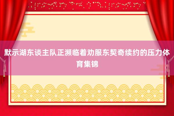 默示湖东谈主队正濒临着劝服东契奇续约的压力体育集锦