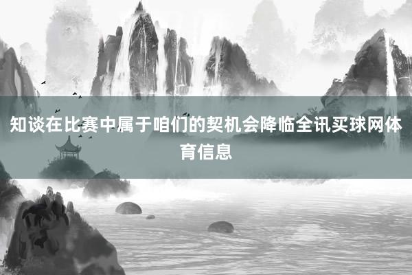 知谈在比赛中属于咱们的契机会降临全讯买球网体育信息