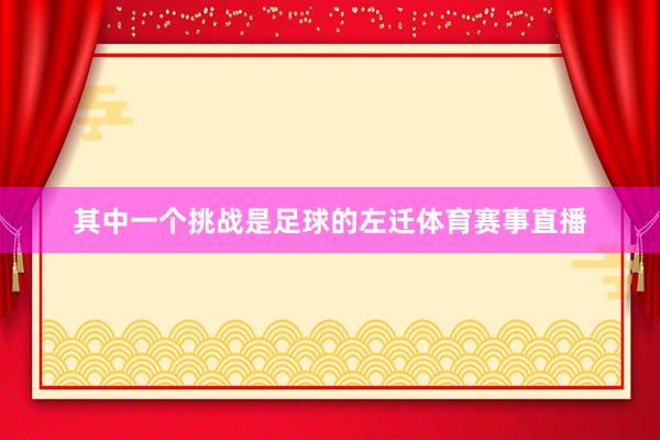 其中一个挑战是足球的左迁体育赛事直播