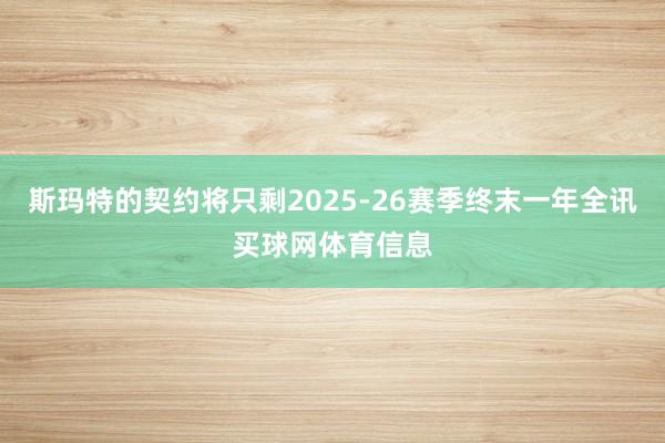 斯玛特的契约将只剩2025-26赛季终末一年全讯买球网体育信息