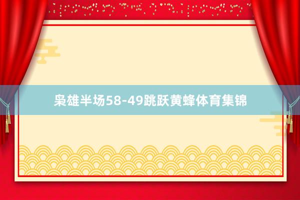 枭雄半场58-49跳跃黄蜂体育集锦