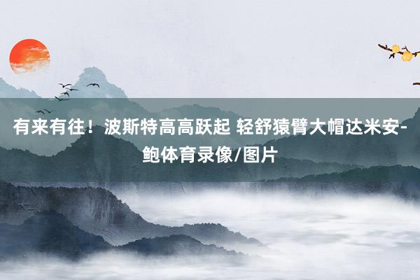 有来有往！波斯特高高跃起 轻舒猿臂大帽达米安-鲍体育录像/图片