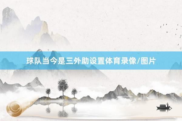 球队当今是三外助设置体育录像/图片