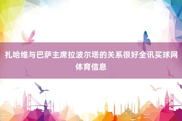 扎哈维与巴萨主席拉波尔塔的关系很好全讯买球网体育信息