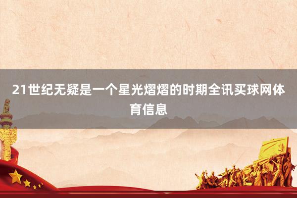 21世纪无疑是一个星光熠熠的时期全讯买球网体育信息