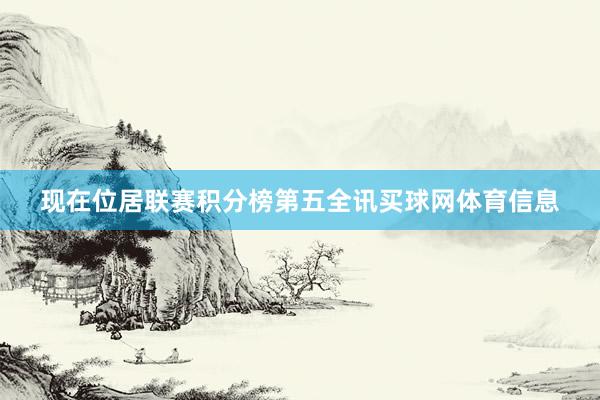 现在位居联赛积分榜第五全讯买球网体育信息