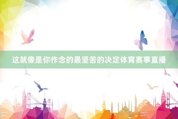 这就像是你作念的最坚苦的决定体育赛事直播