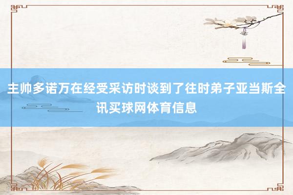 主帅多诺万在经受采访时谈到了往时弟子亚当斯全讯买球网体育信息