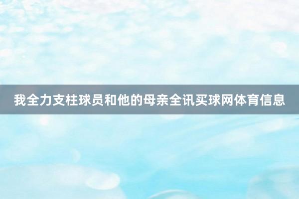 我全力支柱球员和他的母亲全讯买球网体育信息