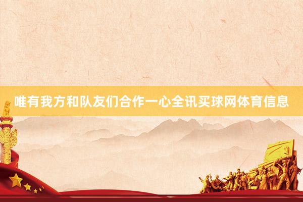 唯有我方和队友们合作一心全讯买球网体育信息