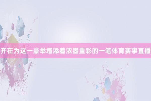 齐在为这一豪举增添着浓墨重彩的一笔体育赛事直播