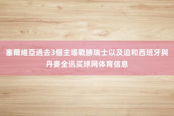 塞爾維亞過去3個主場戰勝瑞士以及迫和西班牙與丹麥全讯买球网体育信息