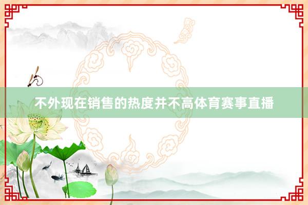 不外现在销售的热度并不高体育赛事直播