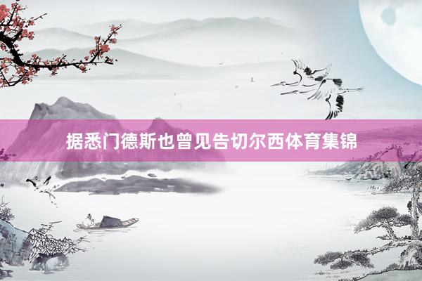 据悉门德斯也曾见告切尔西体育集锦