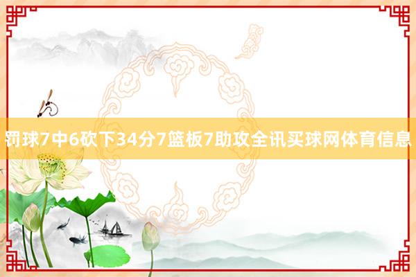 罚球7中6砍下34分7篮板7助攻全讯买球网体育信息