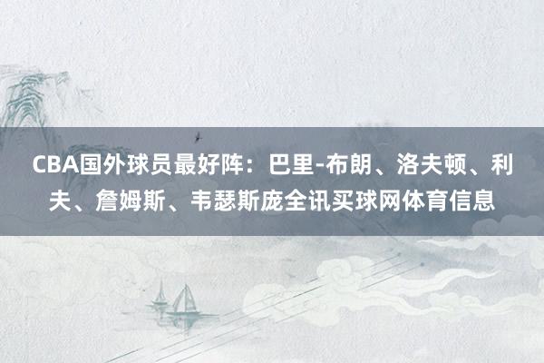 CBA国外球员最好阵：巴里-布朗、洛夫顿、利夫、詹姆斯、韦瑟斯庞全讯买球网体育信息
