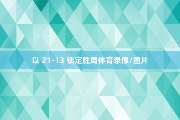 以 21-13 锁定胜局体育录像/图片