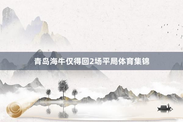 青岛海牛仅得回2场平局体育集锦