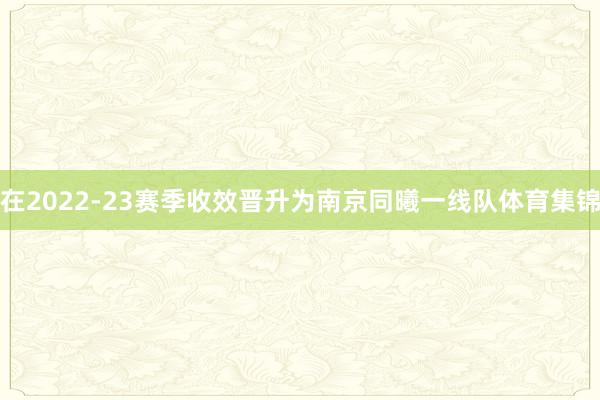 在2022-23赛季收效晋升为南京同曦一线队体育集锦