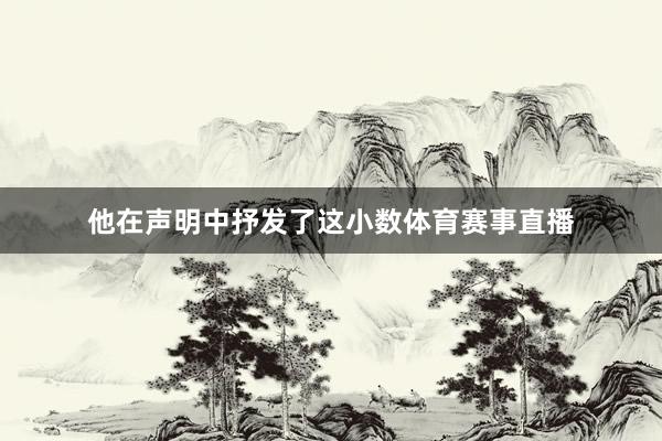 他在声明中抒发了这小数体育赛事直播