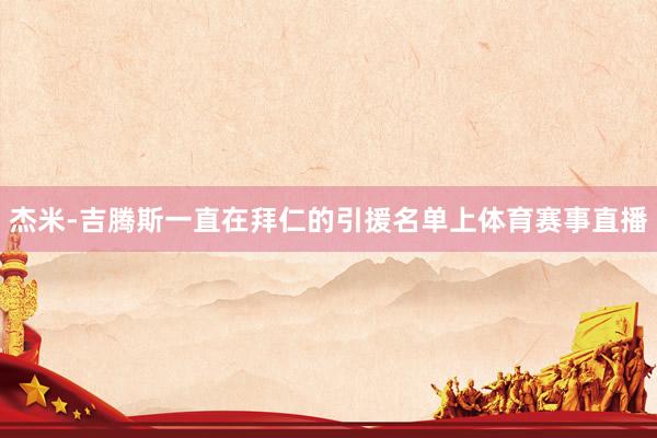 杰米-吉腾斯一直在拜仁的引援名单上体育赛事直播