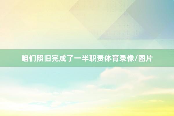 咱们照旧完成了一半职责体育录像/图片