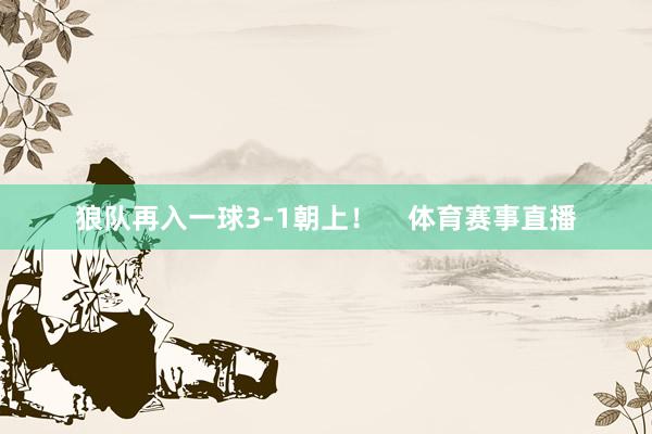 狼队再入一球3-1朝上！    体育赛事直播
