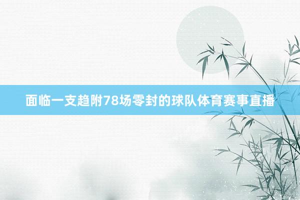 面临一支趋附78场零封的球队体育赛事直播