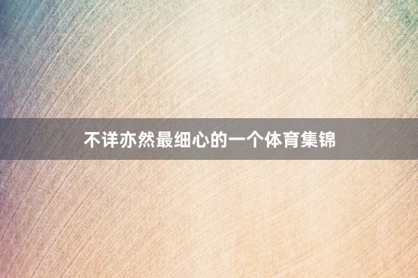 不详亦然最细心的一个体育集锦